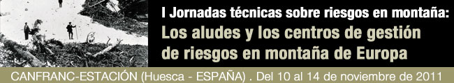 I Jornadas t&eacute;cnicas  sobre riesgos en monta&ntilde;a:  Los aludes y los centros de gesti&oacute;n  de riesgos en monta&ntilde;a de Europa. CANFRANC-ESTACI&Oacute;N (Huesca - ESPA&Ntilde;A) . Del 10 al 14 de noviembre de 2011